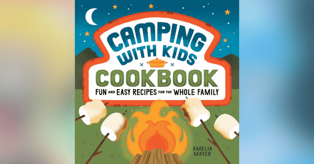 Camping With Kids Cookbook Fun And Easy Recipes For The Whole Family